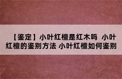 【鉴定】小叶红檀是红木吗  小叶红檀的鉴别方法 小叶红檀如何鉴别